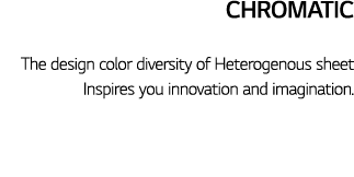 Chromatic The design color diversity of Heterogenous sheet Inspires you innovation and imagination 
